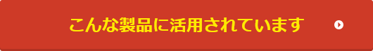 こんな製品に活用されています