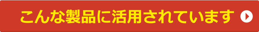 こんな製品に活用されています